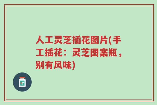 人工灵芝插花图片(手工插花:灵芝图案瓶,别有风味)-第1张图片-超越 人工灵芝插花图片(手工插花:灵芝图案瓶,别有风味)-第1张图片-超越