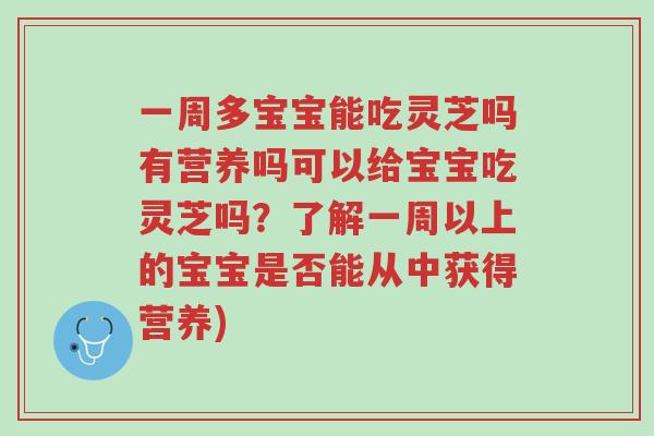 一周多宝宝能吃灵芝吗有营养吗可以给宝宝吃灵芝吗?了解一周以上的宝宝是否能从中获得营养)-第1张图片-超越 一周多宝宝能吃灵芝吗有营养吗可以给宝宝吃灵芝吗?了解一周以上的宝宝是否能从中获得营养)-第1张图片-超越