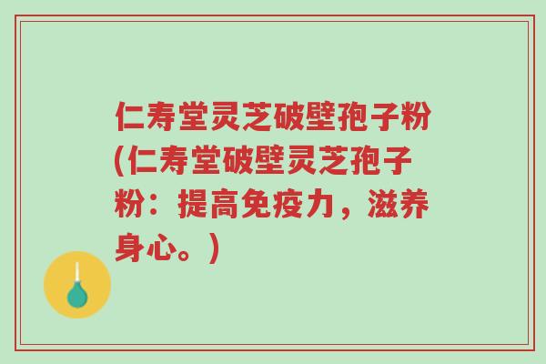 仁寿堂灵芝破壁孢子粉(仁寿堂破壁灵芝孢子粉:提高免疫力,滋养身心。)-第1张图片-超越 仁寿堂灵芝破壁孢子粉(仁寿堂破壁灵芝孢子粉:提高免疫力,滋养身心。)-第1张图片-超越