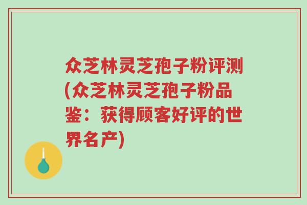 众芝林灵芝孢子粉评测(众芝林灵芝孢子粉品鉴:获得顾客好评的世界名产)-第1张图片-超越 众芝林灵芝孢子粉评测(众芝林灵芝孢子粉品鉴:获得顾客好评的世界名产)-第1张图片-超越