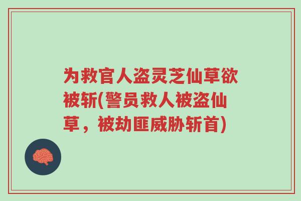 为救官人盗灵芝仙草欲被斩(警员救人被盗仙草,被劫匪威胁斩首)-第1张图片-超越 为救官人盗灵芝仙草欲被斩(警员救人被盗仙草,被劫匪威胁斩首)-第1张图片-超越