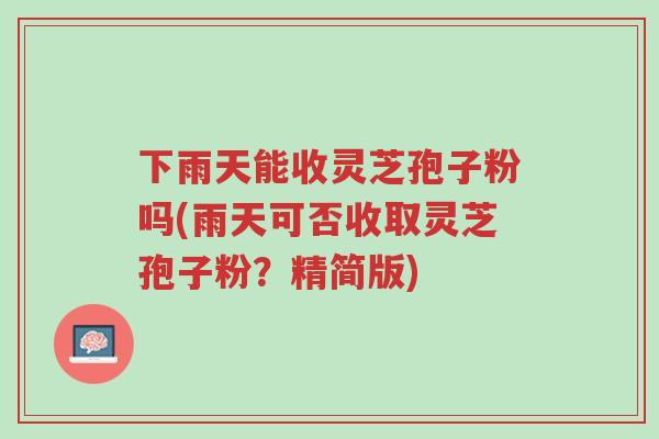 下雨天能收灵芝孢子粉吗(雨天可否收取灵芝孢子粉?精简版)-第1张图片-超越 下雨天能收灵芝孢子粉吗(雨天可否收取灵芝孢子粉?精简版)-第1张图片-超越