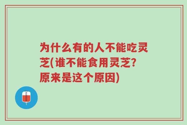 为什么有的人不能吃灵芝(谁不能食用灵芝？原来是这个原因)-第1张图片-超越