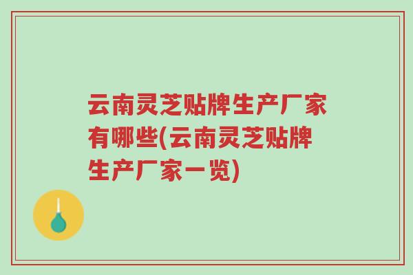 云南灵芝贴牌生产厂家有哪些(云南灵芝贴牌生产厂家一览)-第1张图片-超越 云南灵芝贴牌生产厂家有哪些(云南灵芝贴牌生产厂家一览)-第1张图片-超越