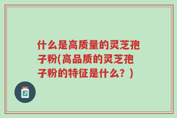什么是高质量的灵芝孢子粉(高品质的灵芝孢子粉的特征是什么?)-第1张图片-超越 什么是高质量的灵芝孢子粉(高品质的灵芝孢子粉的特征是什么?)-第1张图片-超越