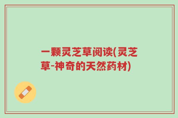 一颗灵芝草阅读(灵芝草-神奇的天然药材)-第1张图片-超越 一颗灵芝草阅读(灵芝草-神奇的天然药材)-第1张图片-超越
