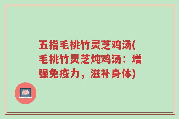五指毛桃竹灵芝鸡汤(毛桃竹灵芝炖鸡汤:增强免疫力,滋补身体)-第1张图片-超越 五指毛桃竹灵芝鸡汤(毛桃竹灵芝炖鸡汤:增强免疫力,滋补身体)-第1张图片-超越