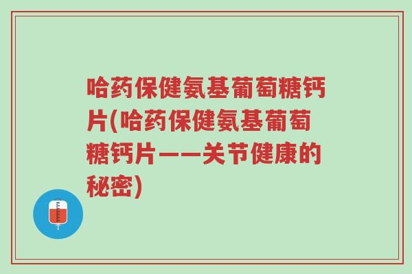 哈药保健氨基葡萄糖钙片(哈药保健氨基葡萄糖钙片——关节健康的秘密)-第1张图片-超越 哈药保健氨基葡萄糖钙片(哈药保健氨基葡萄糖钙片——关节健康的秘密)-第1张图片-超越
