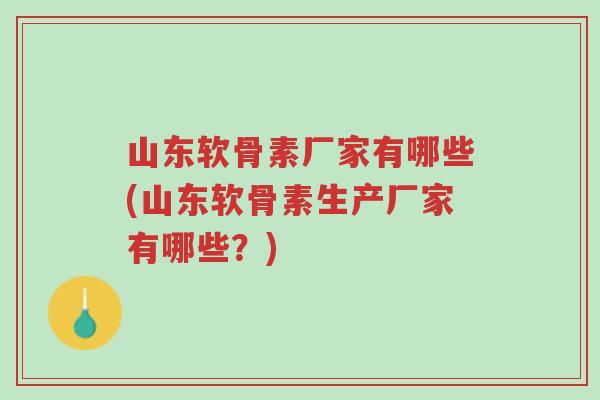 山东软骨素厂家有哪些(山东软骨素生产厂家有哪些?)-第1张图片-超越 山东软骨素厂家有哪些(山东软骨素生产厂家有哪些?)-第1张图片-超越