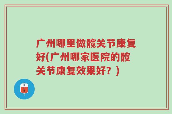 广州哪里做髋关节康复好(广州哪家医院的髋关节康复效果好?)-第1张图片-超越 广州哪里做髋关节康复好(广州哪家医院的髋关节康复效果好?)-第1张图片-超越