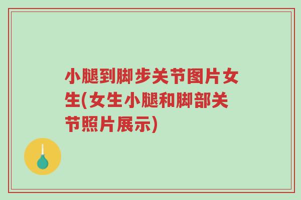 小腿到脚步关节图片女生(女生小腿和脚部关节照片展示)-第1张图片-超越