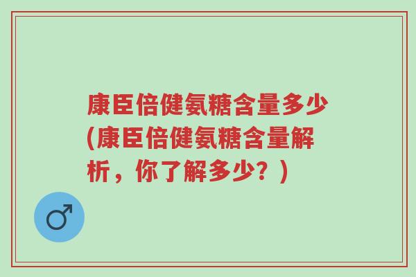 康臣倍健氨糖含量多少(康臣倍健氨糖含量解析,你了解多少?)-第1张图片-超越 康臣倍健氨糖含量多少(康臣倍健氨糖含量解析,你了解多少?)-第1张图片-超越