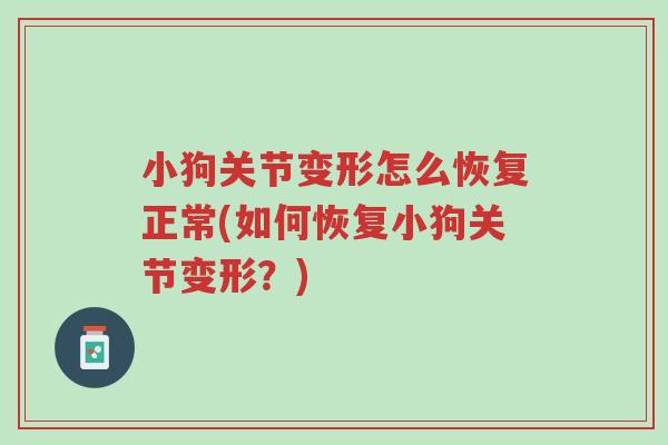 小狗关节变形怎么恢复正常(如何恢复小狗关节变形?)-第1张图片-超越 小狗关节变形怎么恢复正常(如何恢复小狗关节变形?)-第1张图片-超越