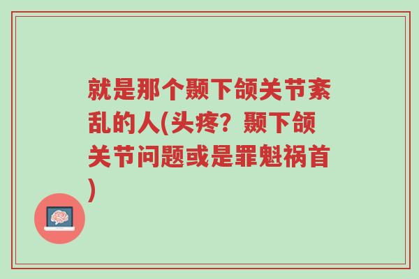 就是那个颞下颌关节紊乱的人(头疼?颞下颌关节问题或是罪魁祸首)-第1张图片-超越 就是那个颞下颌关节紊乱的人(头疼?颞下颌关节问题或是罪魁祸首)-第1张图片-超越