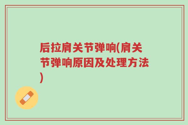 后拉肩关节弹响(肩关节弹响原因及处理方法)-第1张图片-超越 后拉肩关节弹响(肩关节弹响原因及处理方法)-第1张图片-超越