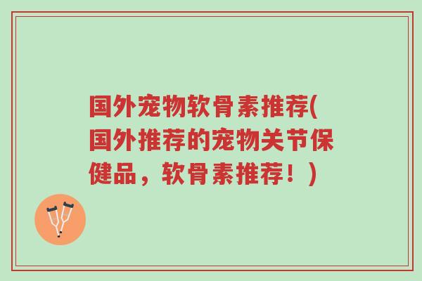国外宠物软骨素推荐(国外推荐的宠物关节保健品,软骨素推荐!)-第1张图片-超越 国外宠物软骨素推荐(国外推荐的宠物关节保健品,软骨素推荐!)-第1张图片-超越