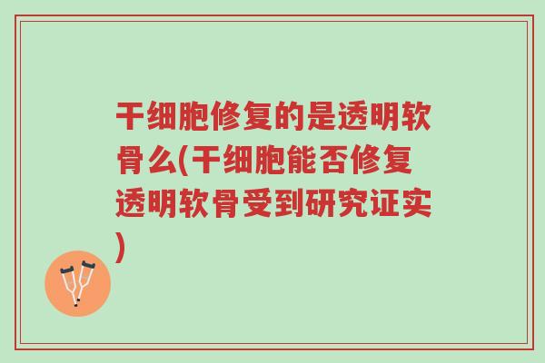 干细胞修复的是透明软骨么(干细胞能否修复透明软骨受到研究证实)-第1张图片-超越 干细胞修复的是透明软骨么(干细胞能否修复透明软骨受到研究证实)-第1张图片-超越