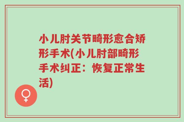 小儿肘关节畸形愈合矫形手术(小儿肘部畸形手术纠正:恢复正常生活)-第1张图片-超越 小儿肘关节畸形愈合矫形手术(小儿肘部畸形手术纠正:恢复正常生活)-第1张图片-超越