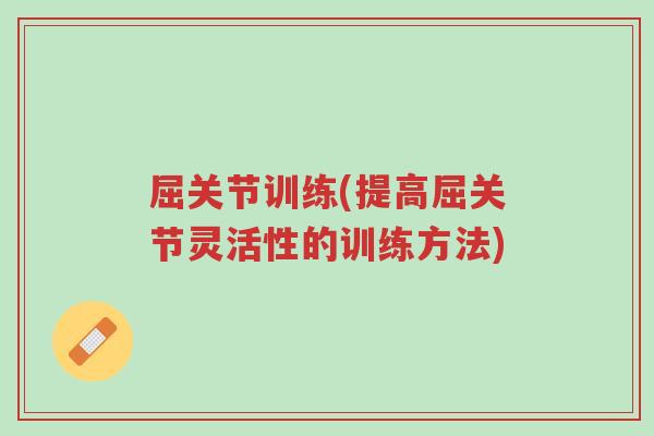 屈关节训练(提高屈关节灵活性的训练方法)-第1张图片-超越 屈关节训练(提高屈关节灵活性的训练方法)-第1张图片-超越