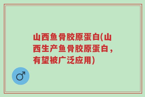 山西鱼骨胶原蛋白(山西生产鱼骨胶原蛋白,有望被广泛应用)-第1张图片-超越 山西鱼骨胶原蛋白(山西生产鱼骨胶原蛋白,有望被广泛应用)-第1张图片-超越