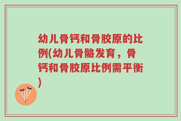 幼儿骨钙和骨胶原的比例(幼儿骨骼发育,骨钙和骨胶原比例需平衡)-第1张图片-超越 幼儿骨钙和骨胶原的比例(幼儿骨骼发育,骨钙和骨胶原比例需平衡)-第1张图片-超越