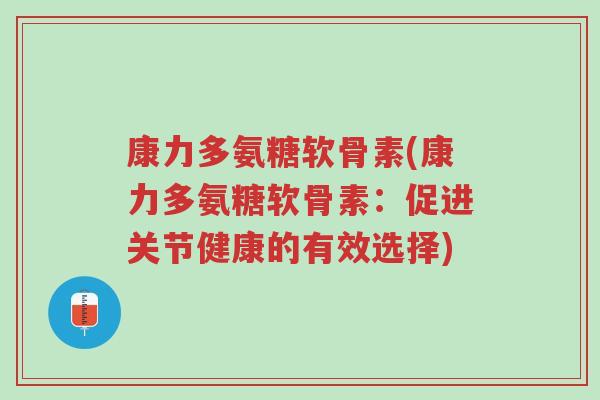 康力多氨糖软骨素(康力多氨糖软骨素:促进关节健康的有效选择)-第1张图片-超越 康力多氨糖软骨素(康力多氨糖软骨素:促进关节健康的有效选择)-第1张图片-超越