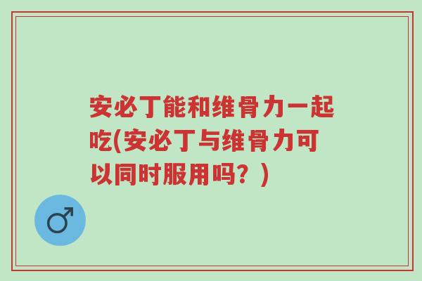 安必丁能和维骨力一起吃(安必丁与维骨力可以同时服用吗?)-第1张图片-超越 安必丁能和维骨力一起吃(安必丁与维骨力可以同时服用吗?)-第1张图片-超越