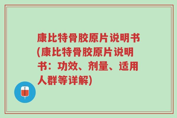 康比特骨胶原片说明书(康比特骨胶原片说明书:功效、剂量、适用人群等详解)-第1张图片-超越 康比特骨胶原片说明书(康比特骨胶原片说明书:功效、剂量、适用人群等详解)-第1张图片-超越