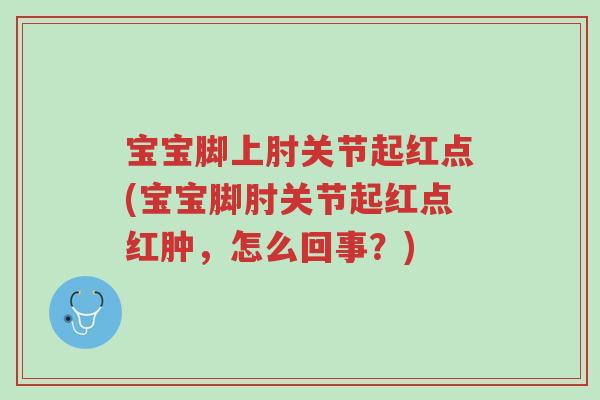 宝宝脚上肘关节起红点(宝宝脚肘关节起红点红肿,怎么回事?)-第1张图片-超越 宝宝脚上肘关节起红点(宝宝脚肘关节起红点红肿,怎么回事?)-第1张图片-超越