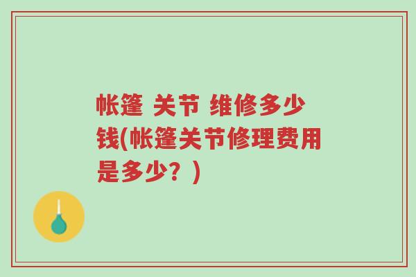 帐篷 关节 维修多少钱(帐篷关节修理费用是多少？)-第1张图片-超越