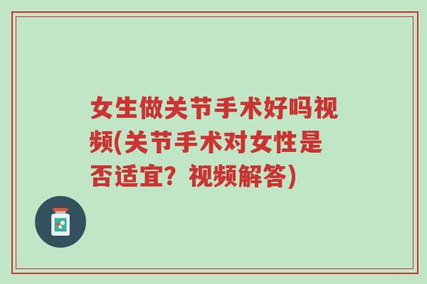 女生做关节手术好吗视频(关节手术对女性是否适宜?视频解答)-第1张图片-超越 女生做关节手术好吗视频(关节手术对女性是否适宜?视频解答)-第1张图片-超越