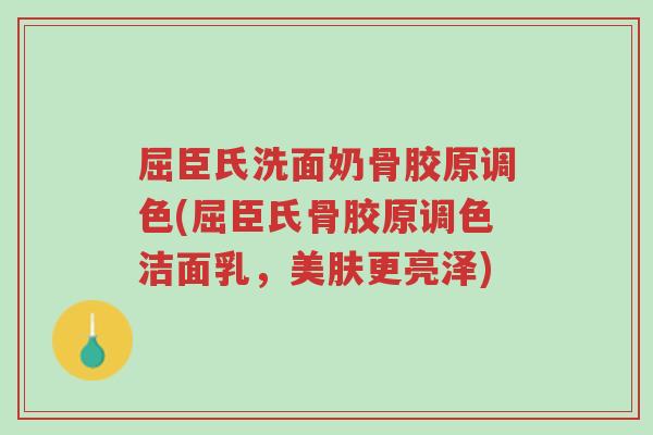 屈臣氏洗面奶骨胶原调色(屈臣氏骨胶原调色洁面乳，美肤更亮泽)-第1张图片-超越