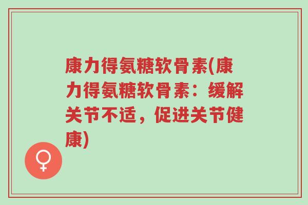 康力得氨糖软骨素(康力得氨糖软骨素:缓解关节不适,促进关节健康)-第1张图片-超越 康力得氨糖软骨素(康力得氨糖软骨素:缓解关节不适,促进关节健康)-第1张图片-超越