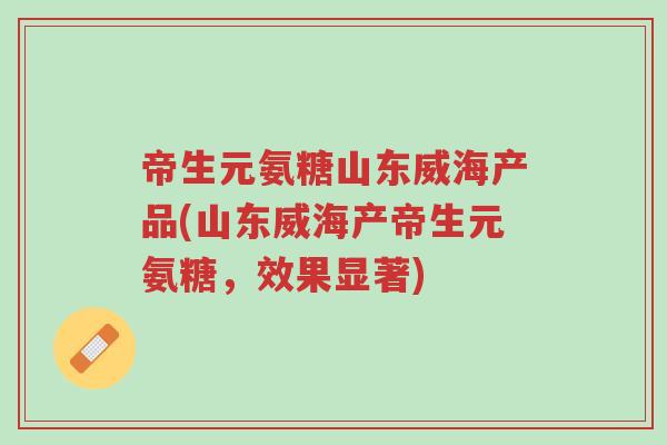 帝生元氨糖山东威海产品(山东威海产帝生元氨糖,效果显著)-第1张图片-超越 帝生元氨糖山东威海产品(山东威海产帝生元氨糖,效果显著)-第1张图片-超越