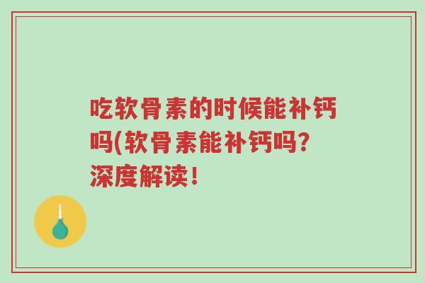 吃软骨素的时候能补钙吗(软骨素能补钙吗?深度解读!-第1张图片-超越 吃软骨素的时候能补钙吗(软骨素能补钙吗?深度解读!-第1张图片-超越