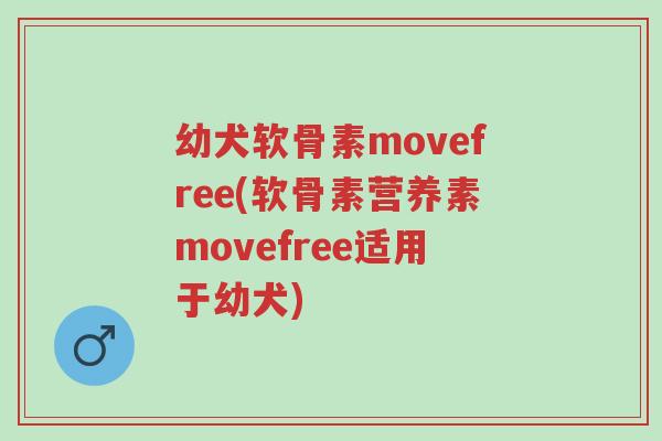 幼犬软骨素movefree(软骨素营养素movefree适用于幼犬)-第1张图片-超越 幼犬软骨素movefree(软骨素营养素movefree适用于幼犬)-第1张图片-超越