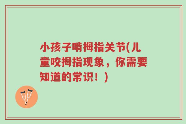 小孩子啃拇指关节(儿童咬拇指现象,你需要知道的常识!)-第1张图片-超越 小孩子啃拇指关节(儿童咬拇指现象,你需要知道的常识!)-第1张图片-超越