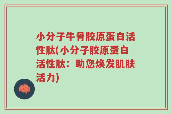 小分子牛骨胶原蛋白活性肽(小分子胶原蛋白活性肽:助您焕发肌肤活力)-第1张图片-超越 小分子牛骨胶原蛋白活性肽(小分子胶原蛋白活性肽:助您焕发肌肤活力)-第1张图片-超越