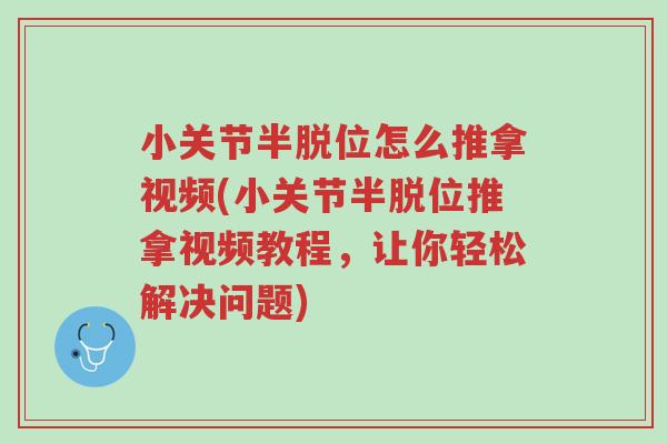 小关节半脱位怎么推拿视频(小关节半脱位推拿视频教程,让你轻松解决问题)-第1张图片-超越 小关节半脱位怎么推拿视频(小关节半脱位推拿视频教程,让你轻松解决问题)-第1张图片-超越