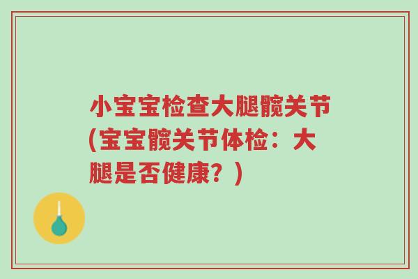 小宝宝检查大腿髋关节(宝宝髋关节体检:大腿是否健康?)-第1张图片-超越 小宝宝检查大腿髋关节(宝宝髋关节体检:大腿是否健康?)-第1张图片-超越