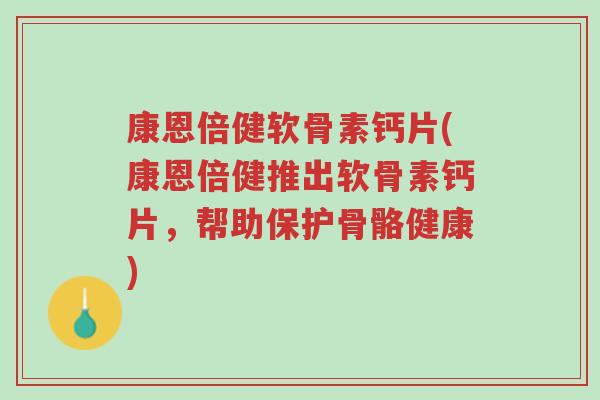 康恩倍健软骨素钙片(康恩倍健推出软骨素钙片,帮助保护骨骼健康)-第1张图片-超越 康恩倍健软骨素钙片(康恩倍健推出软骨素钙片,帮助保护骨骼健康)-第1张图片-超越