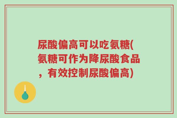 尿酸偏高可以吃氨糖(氨糖可作为降尿酸食品,有效控制尿酸偏高)-第1张图片-超越 尿酸偏高可以吃氨糖(氨糖可作为降尿酸食品,有效控制尿酸偏高)-第1张图片-超越