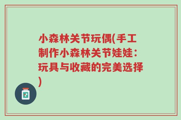 小森林关节玩偶(手工制作小森林关节娃娃:玩具与收藏的完美选择)-第1张图片-超越 小森林关节玩偶(手工制作小森林关节娃娃:玩具与收藏的完美选择)-第1张图片-超越