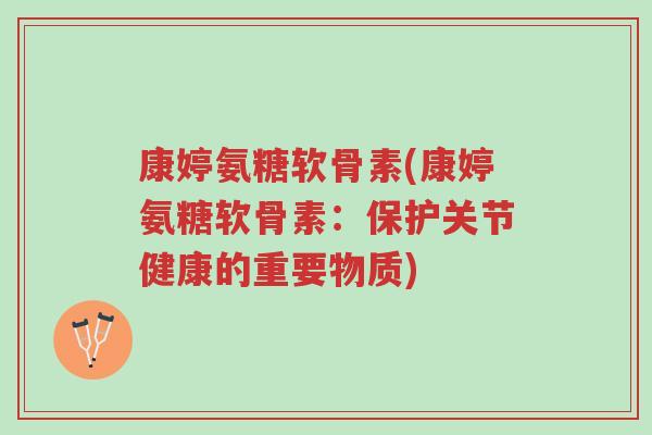 康婷氨糖软骨素(康婷氨糖软骨素：保护关节健康的重要物质)-第1张图片-超越
