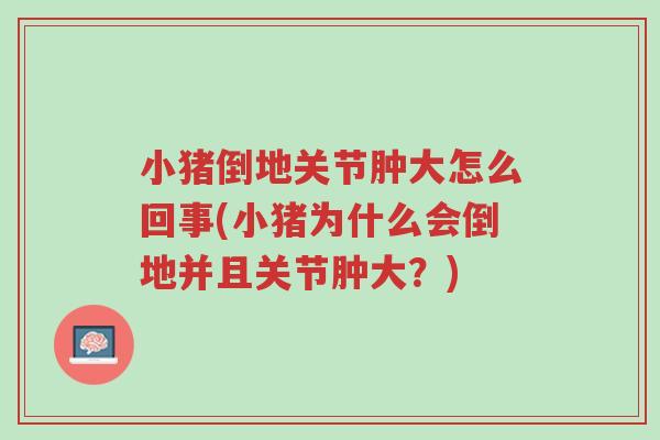小猪倒地关节肿大怎么回事(小猪为什么会倒地并且关节肿大？)-第1张图片-超越