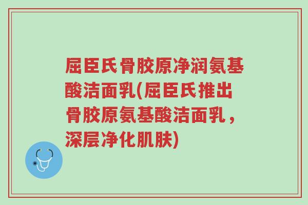 屈臣氏骨胶原净润氨基酸洁面乳(屈臣氏推出骨胶原氨基酸洁面乳,深层净化肌肤)-第1张图片-超越 屈臣氏骨胶原净润氨基酸洁面乳(屈臣氏推出骨胶原氨基酸洁面乳,深层净化肌肤)-第1张图片-超越