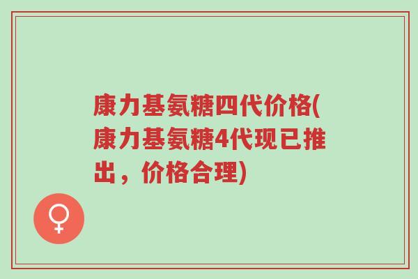 康力基氨糖四代价格(康力基氨糖4代现已推出，价格合理)-第1张图片-超越
