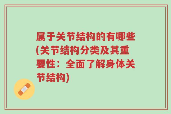 属于关节结构的有哪些(关节结构分类及其重要性:全面了解身体关节结构)-第1张图片-超越 属于关节结构的有哪些(关节结构分类及其重要性:全面了解身体关节结构)-第1张图片-超越