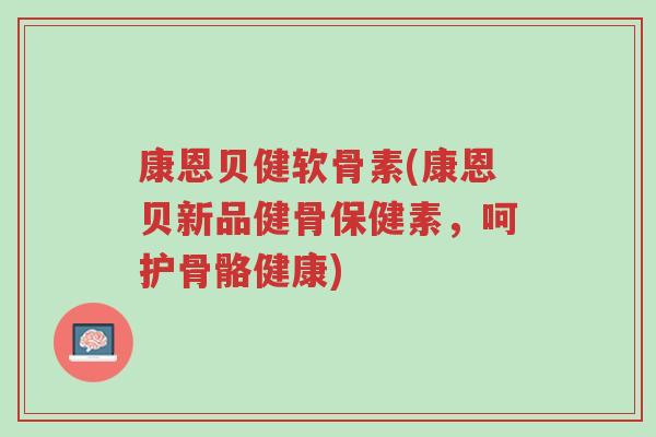 康恩贝健软骨素(康恩贝新品健骨保健素,呵护骨骼健康)-第1张图片-超越 康恩贝健软骨素(康恩贝新品健骨保健素,呵护骨骼健康)-第1张图片-超越