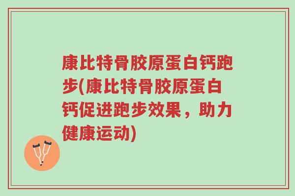 康比特骨胶原蛋白钙跑步(康比特骨胶原蛋白钙促进跑步效果,助力健康运动)-第1张图片-超越 康比特骨胶原蛋白钙跑步(康比特骨胶原蛋白钙促进跑步效果,助力健康运动)-第1张图片-超越